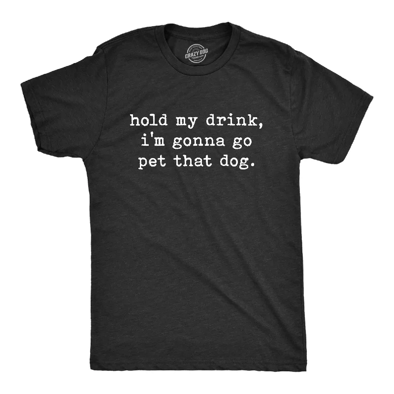 Hold My Drink I'm Gonna Go Pet That Dog Men's T Shirt