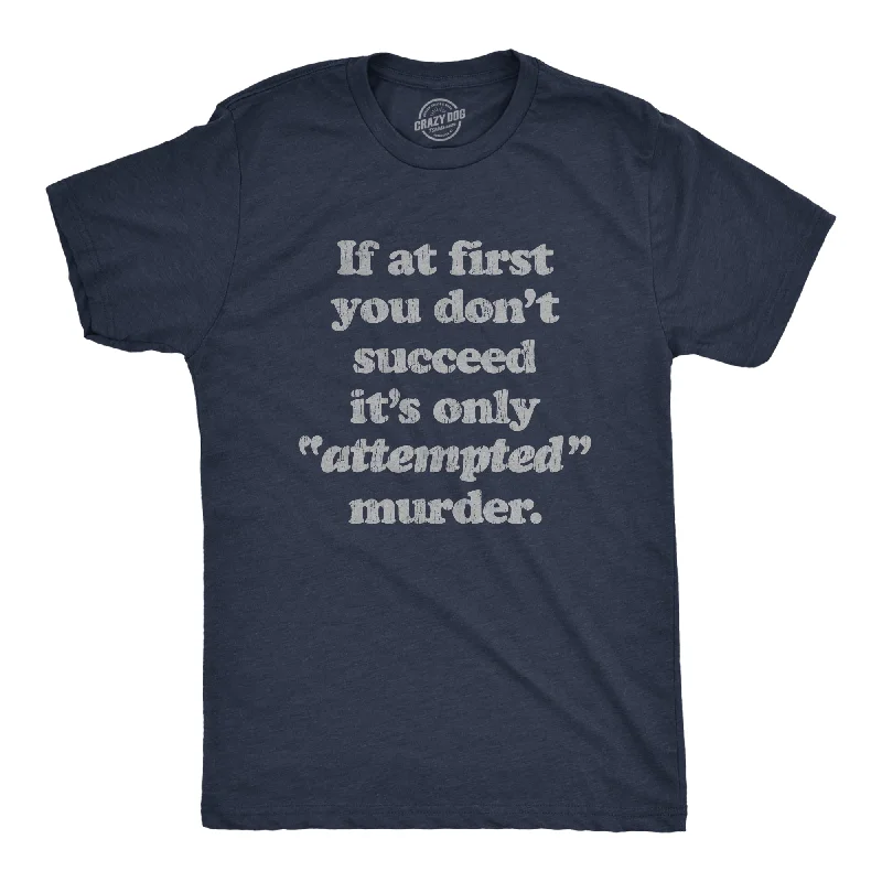 If At First You Don't Succeed It's Only Attempted Murder Men's T Shirt