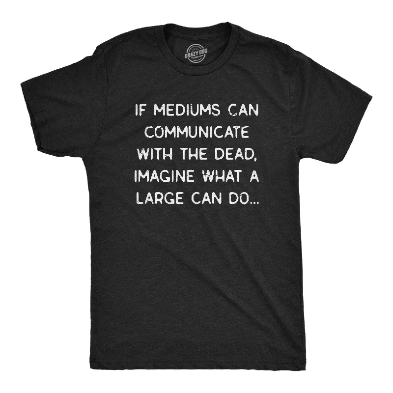 Mediums Can Communicate With The Dead Men's T Shirt