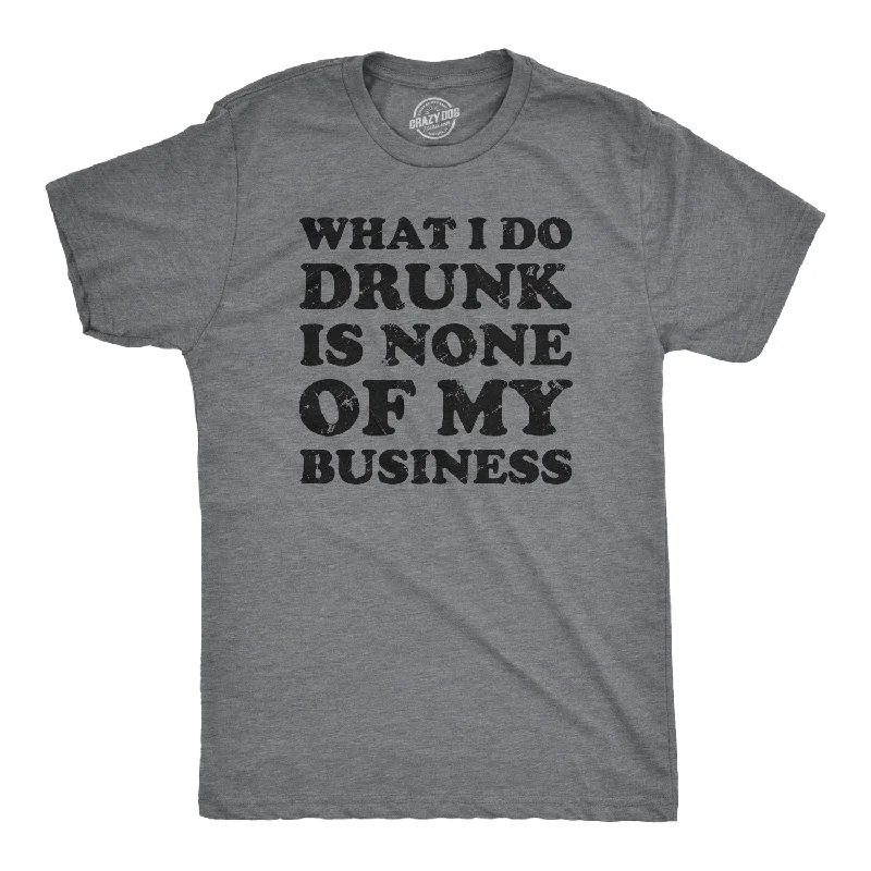 What I Do Drunk Is None Of My Business Men's T Shirt